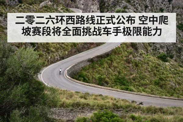 二零二六环西路线正式公布 空中爬坡赛段将全面挑战车手极限能力