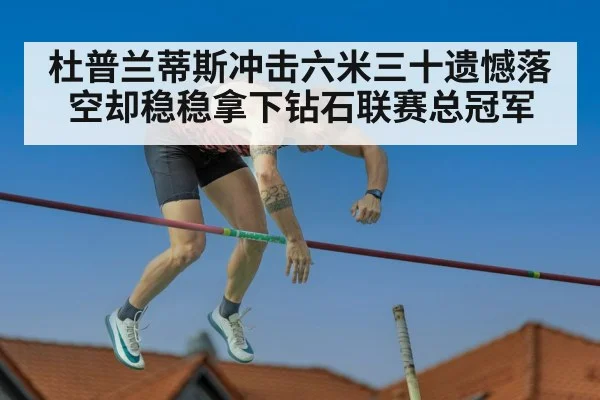 杜普兰蒂斯冲击六米三十遗憾落空却稳稳拿下钻石联赛总冠军