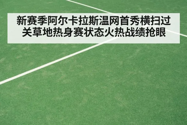 新赛季阿尔卡拉斯温网首秀横扫过关草地热身赛状态火热战绩抢眼