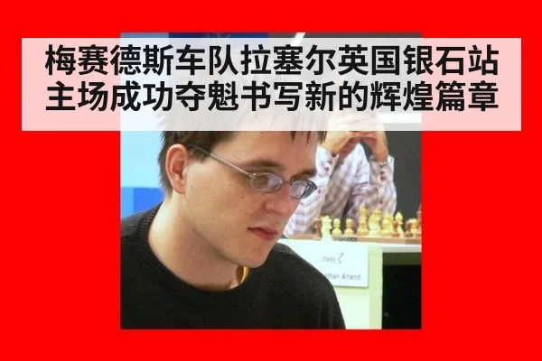 梅赛德斯车队拉塞尔英国银石站主场成功夺魁书写新的辉煌篇章