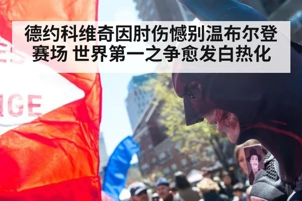 德约科维奇因肘伤憾别温布尔登赛场 世界第一之争愈发白热化
