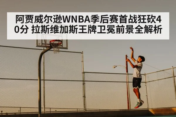 阿贾威尔逊WNBA季后赛首战狂砍40分 拉斯维加斯王牌卫冕前景全解析